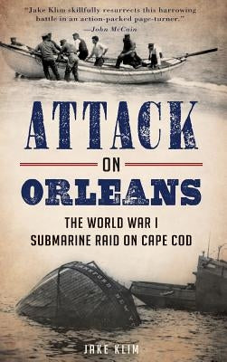 Attack on Orleans: The World War I Submarine Raid on Cape Cod by Klim, Jake