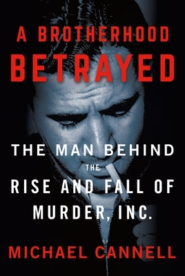 A Brotherhood Betrayed: The Man Behind the Rise and Fall of Murder, Inc. by Cannell, Michael