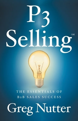 P3 Selling: The Essentials of B2B Sales Success by Nutter, Greg