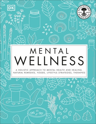 Mental Wellness: A Holistic Approach to Mental Health and Healing. Natural Remedies, Foods... by DK