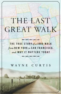 The Last Great Walk: The True Story of a 1909 Walk from New York to San Francisco, and Why It Matters Today by Curtis, Wayne