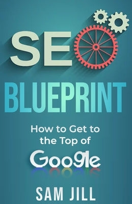 SEO Blueprint: How To Get To The Top Of Google by Jill, Sam