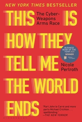 This Is How They Tell Me the World Ends: The Cyberweapons Arms Race by Perlroth, Nicole