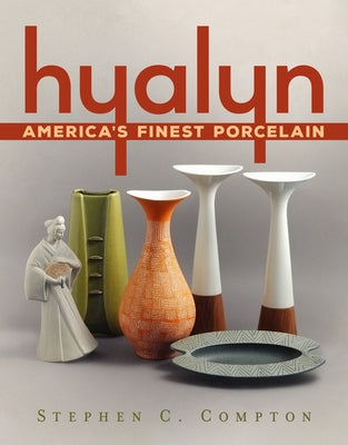 Hyalyn: America's Finest Porcelain by Compton, Stephen C.