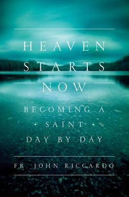 Heaven Starts Now: Becoming a Saint Day by Day by Riccardo, John