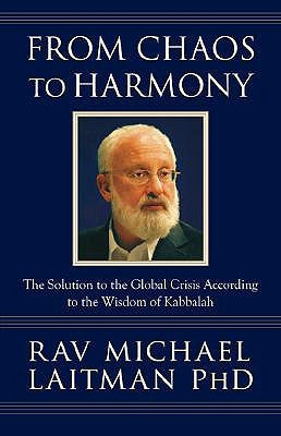 From Chaos to Harmony: The Solution to the Global Crisis According to the Wisdom of Kabbalah by Laitman, Rav Michael
