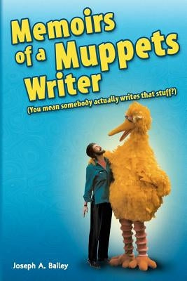 Memoirs of a Muppets Writer: (You mean somebody actually writes that stuff?) by Bailey, Joseph A.