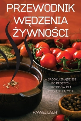 Przewodnik W&#280;dzenia &#379;ywno&#346;ci: W &#346;rodku Znajdziesz 100 Prostych Przepisów Dla Pocz&#260;tkuj&#260;cych by Pawel Lach