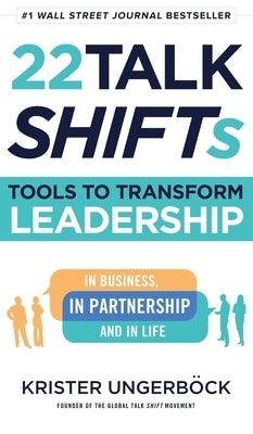 22 Talk SHIFTs: Tools to Transform Leadership in Business, in Partnership, and in Life by Ungerb&#246;ck, Krister