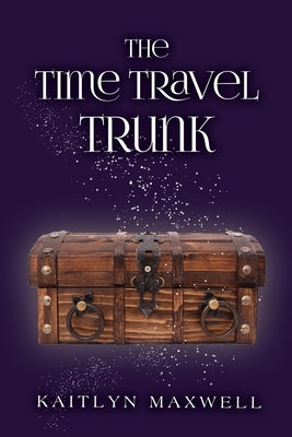 The Time Travel Trunk by Maxwell, Kaitlyn