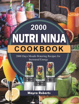 2000 Nutri Ninja Cookbook: 2000 Days Mouth-Watering Recipes for Increased Energy by Roberts, Mayra