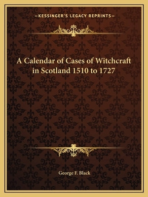 A Calendar of Cases of Witchcraft in Scotland 1510 to 1727 by Black, George F.