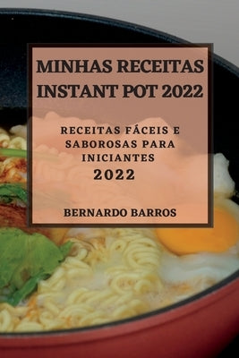 Minhas Receitas Instant Pot 2022: Receitas Fáceis E Saborosas Para Iniciantes by Barros, Bernardo