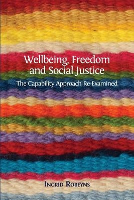 Wellbeing, Freedom and Social Justice: The Capability Approach Re-Examined by Robeyns, Ingrid