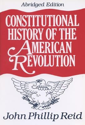 Constitutional History of the American Revolution by Reid, John Phillip