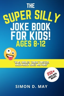 The Super Silly Joke Book for Kids! Ages 8-12: 250+ Funny Q&As, Tricky Riddles, Tongue Twisters, Knock-Knock Jokes and Puns. by May, Simon D.