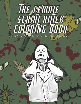 The Female Serial Killer Coloring Book A True Crime Serial Killer Coloring Book: A Serial Killer Coloring Book With Facts About Each Killer Over 60 Co by Company, Coloring