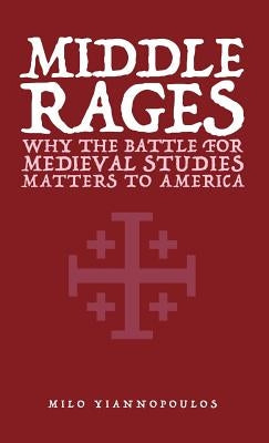 Middle Rages: Why The Battle For Medieval Studies Matters To America by Yiannopoulos, Milo