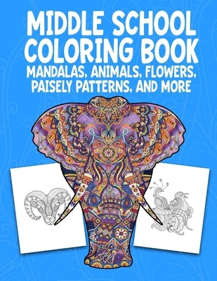 Middle School Coloring Book. Mandalas, Animals, Flowers, Paisely Patterns, and More: Stress Relieving Coloring Art For Creative Children 10-14 Noteboo by Media, Carroll Street