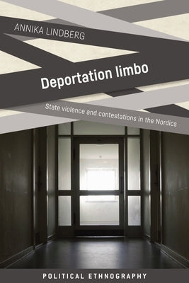 Deportation Limbo: State Violence and Contestations in the Nordics by Lindberg, Annika