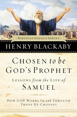 Chosen to Be God's Prophet: How God Works in and Through Those He Chooses by Blackaby, Henry