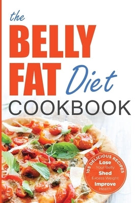 The Belly Fat Diet Cookbook: 105 Easy and Delicious Recipes to Lose Your Belly, Shed Excess Weight, Improve Health by Chatham, John