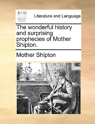 The Wonderful History and Surprising Prophecies of Mother Shipton. by Shipton, Mother