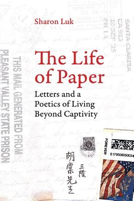 The Life of Paper: Letters and a Poetics of Living Beyond Captivity Volume 46 by Luk, Sharon
