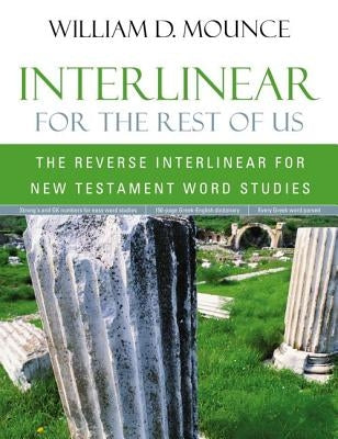 Interlinear for the Rest of Us: The Reverse Interlinear for New Testament Word Studies by Mounce, William D.