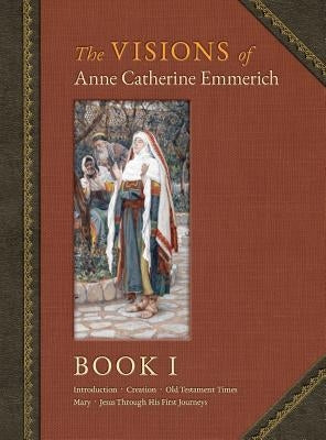 The Visions of Anne Catherine Emmerich (Deluxe Edition): Book I by Emmerich, Anne Catherine