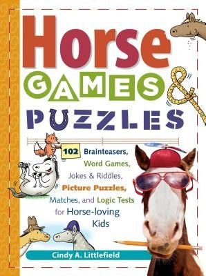 Horse Games & Puzzles for Kids: 102 Brainteasers, Word Games, Jokes & Riddles, Picture Puzzles, Matches & Logic Tests for Horse-Loving Kids by Littlefield, Cindy A.