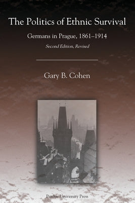 The Politics of Ethnic Survival: Germans in Prague, 1861-1914 by Cohen, Gary B.