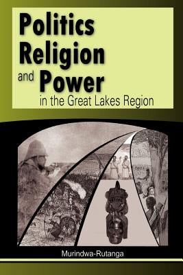 Politics, Religion and Power in the Great Lakes Region by Murindwa-Rutanga