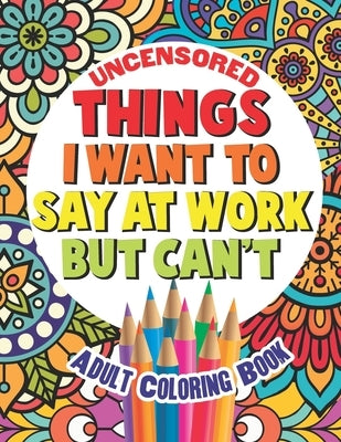 Things I Want To Say At Work But Can't: Adult Coloring Book Funny Swear Word Filled Fun by Witty and Wise, Gritty