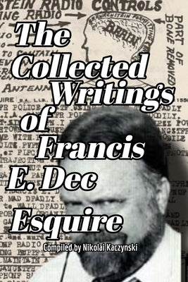 The Collected Writings of Francis E. Dec Esquire by Kaczynski, Nikolai