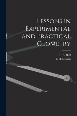 Lessons in Experimental and Practical Geometry [microform] by Hall, H. S. (Henry Sinclair) 1848-1934