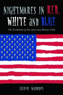 Nightmares in Red, White and Blue: The Evolution of the American Horror Film by Maddrey, Joseph