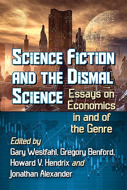 Science Fiction and the Dismal Science: Essays on Economics in and of the Genre by Westfahl, Gary