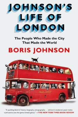 Johnson's Life of London: The People Who Made the City That Made the World by Johnson, Boris