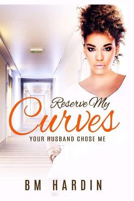 Reserve My Curves: Your Husband Chose Me by Hardin, B. M.