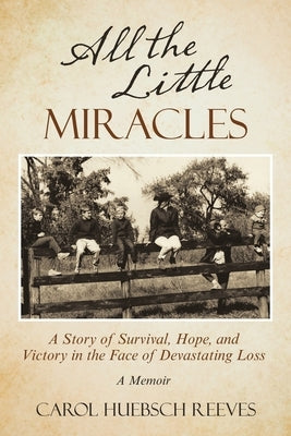 All the Little Miracles: A Story of Survival, Hope, and Victory in the Face of Devastating Loss a Memoir by Reeves, Carol Huebsch