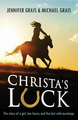 Christa's Luck: The story of a girl, her horse, and the last wild mustangs by Grais, Michael Norman