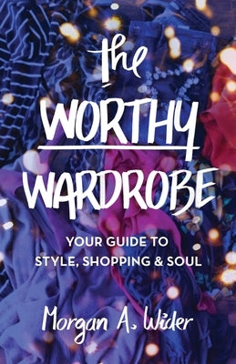 The Worthy Wardrobe: Your Guide to Style, Shopping & Soul by Wider, Morgan