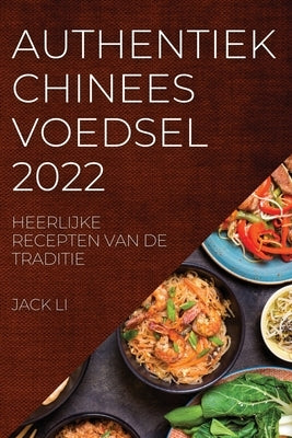 Authentiek Chinees Voedsel 2022: Heerlijke Recepten Van de Traditie by Li, Jack