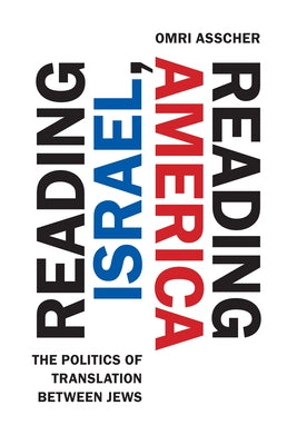 Reading Israel, Reading America: The Politics of Translation Between Jews by Asscher, Omri