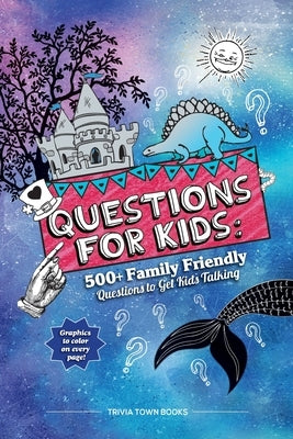 Questions for Kids: 500+ Family Friendly Questions to Get Kids Talking: 500+ Family Friendly Questions to Get Kids Talking by Books, Trivia Town