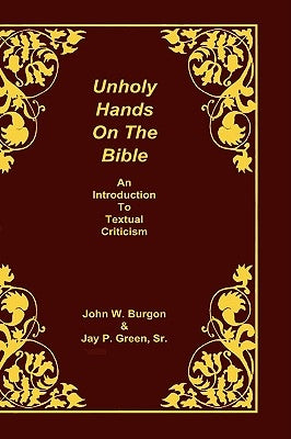 Unholy Hands on the Bible: An Introduction to Textual Criticism by Burgon, Dean J.