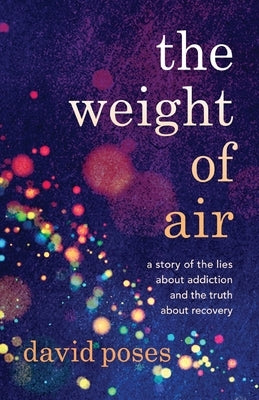 The Weight of Air: A Story of the Lies about Addiction and the Truth about Recovery by Poses, David