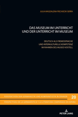 Das Museum im Unterricht und der Unterricht im Museum; Deutsch als Fremdsprache und interkulturelle Kompetenz im Rahmen des Museo Vostell by Piechocki-Serra, Julia Magdalena