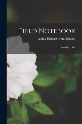 Field Notebook: Colombia, 1941 by Schultes, Richard Evans Author